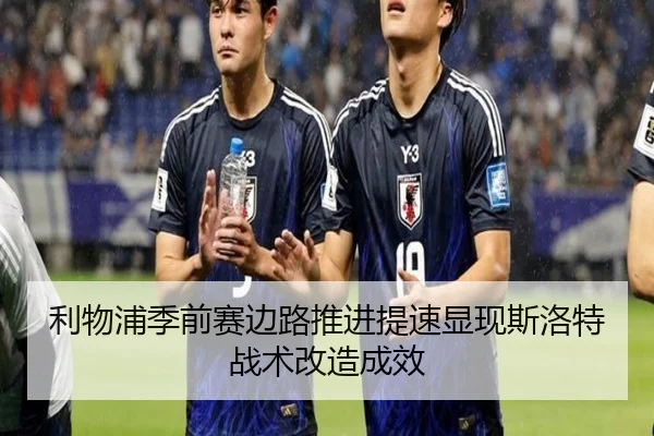 利物浦季前赛边路推进提速显现斯洛特战术改造成效