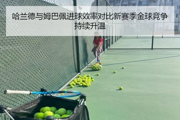 哈兰德与姆巴佩进球效率对比新赛季金球竞争持续升温