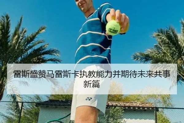 雷斯盛赞马雷斯卡执教能力并期待未来共事新篇